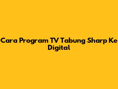 Cara Program TV Tabung Sharp Ke Digital