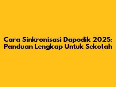 Cara Sinkronisasi Dapodik 2025: Panduan Lengkap Untuk Sekolah