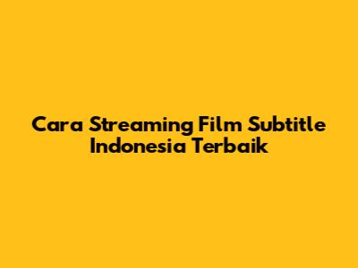Cara Streaming Film Subtitle Indonesia Terbaik