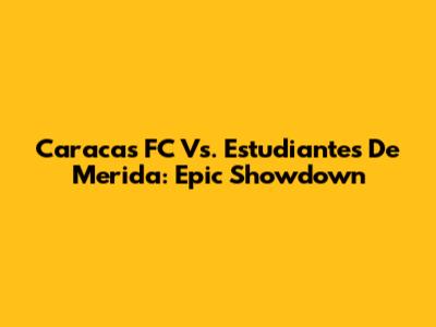 Caracas FC Vs. Estudiantes De Merida: Epic Showdown