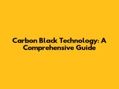 Carbon Black Technology: A Comprehensive Guide