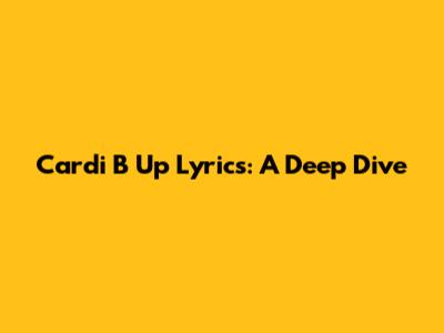 Cardi B Up Lyrics: A Deep Dive
