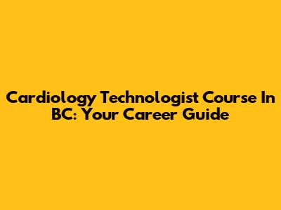 Cardiology Technologist Course In BC: Your Career Guide