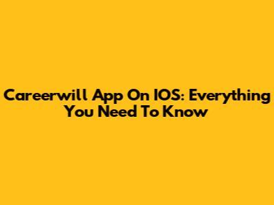 Careerwill App On IOS: Everything You Need To Know