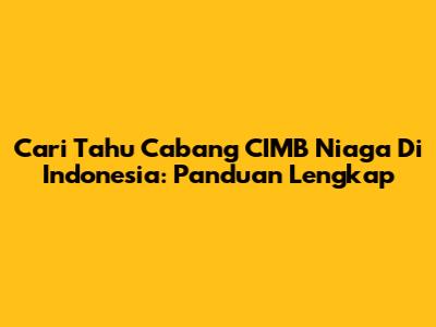 Cari Tahu Cabang CIMB Niaga Di Indonesia: Panduan Lengkap
