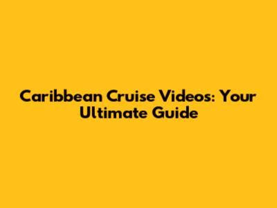 Caribbean Cruise Videos: Your Ultimate Guide