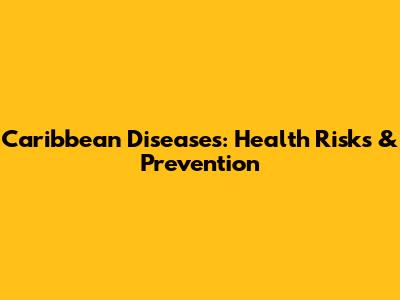 Caribbean Diseases: Health Risks & Prevention