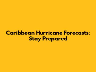 Caribbean Hurricane Forecasts: Stay Prepared