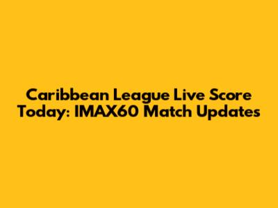 Caribbean League Live Score Today: IMAX60 Match Updates
