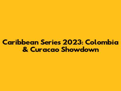 Caribbean Series 2023: Colombia & Curacao Showdown