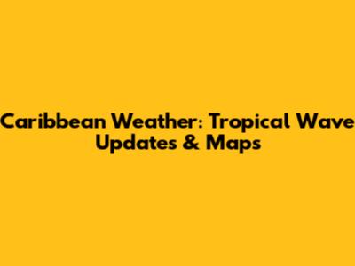 Caribbean Weather: Tropical Wave Updates & Maps