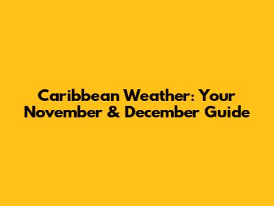 Caribbean Weather: Your November & December Guide
