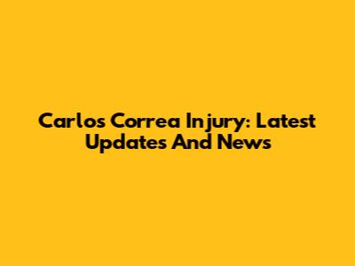 Carlos Correa Injury: Latest Updates And News