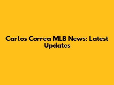 Carlos Correa MLB News: Latest Updates