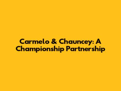 Carmelo & Chauncey: A Championship Partnership