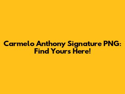 Carmelo Anthony Signature PNG: Find Yours Here!