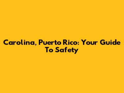 Carolina, Puerto Rico: Your Guide To Safety