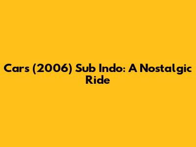 Cars (2006) Sub Indo: A Nostalgic Ride