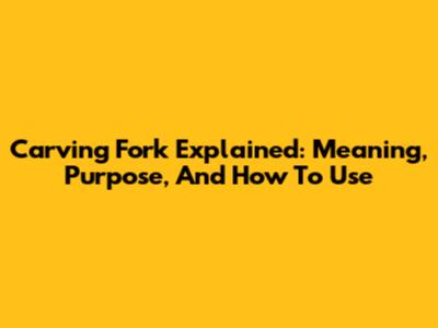 Carving Fork Explained: Meaning, Purpose, And How To Use