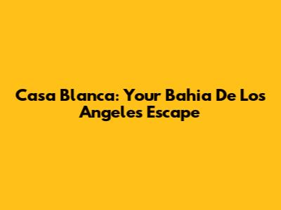 Casa Blanca: Your Bahia De Los Angeles Escape