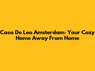 Casa De Leo Amsterdam: Your Cozy Home Away From Home