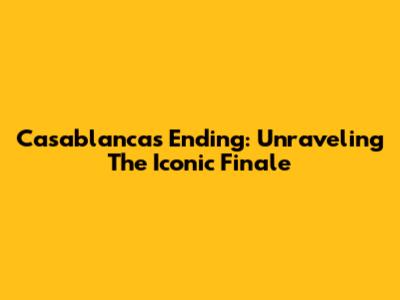 Casablanca's Ending: Unraveling The Iconic Finale