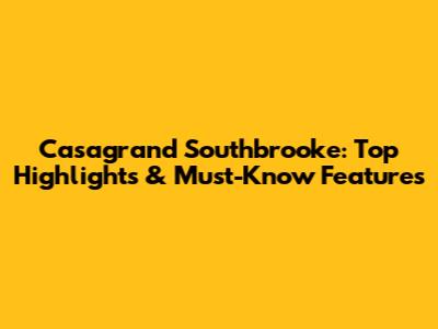 Casagrand Southbrooke: Top Highlights & Must-Know Features