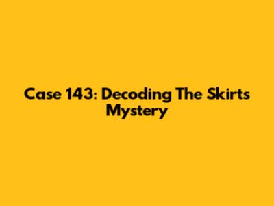 Case 143: Decoding The Skirt's Mystery