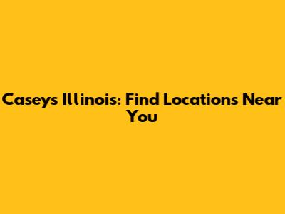 Casey's Illinois: Find Locations Near You