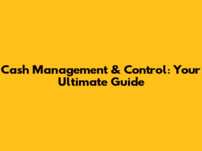 Cash Management & Control: Your Ultimate Guide