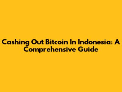 Cashing Out Bitcoin In Indonesia: A Comprehensive Guide