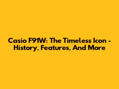 Casio F91W: The Timeless Icon - History, Features, And More