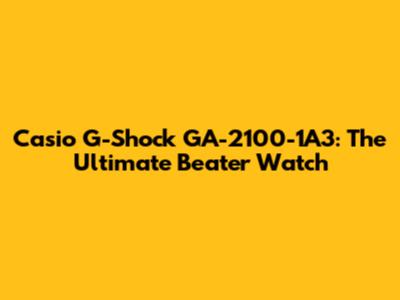 Casio G-Shock GA-2100-1A3: The Ultimate Beater Watch