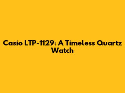 Casio LTP-1129: A Timeless Quartz Watch