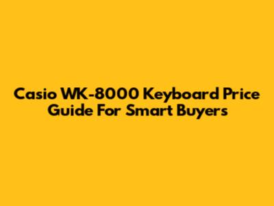 Casio WK-8000 Keyboard Price Guide For Smart Buyers