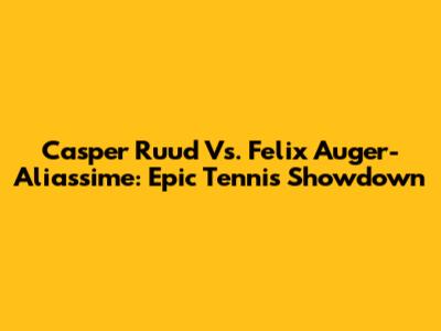 Casper Ruud Vs. Felix Auger-Aliassime: Epic Tennis Showdown