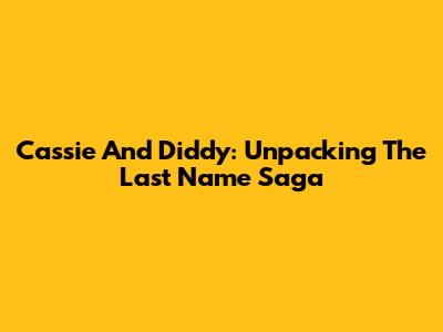 Cassie And Diddy: Unpacking The Last Name Saga
