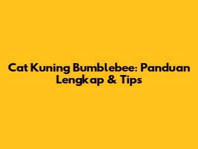 Cat Kuning Bumblebee: Panduan Lengkap & Tips