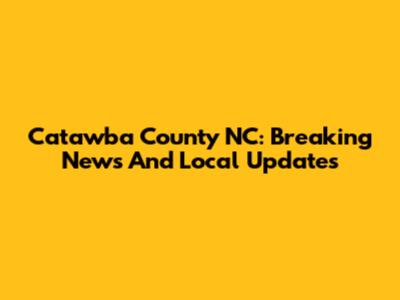 Catawba County NC: Breaking News And Local Updates