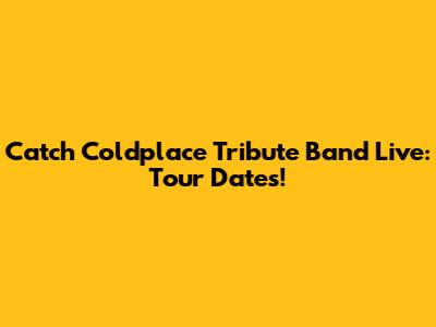 Catch Coldplace Tribute Band Live: Tour Dates!