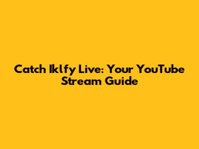 Catch Iklfy Live: Your YouTube Stream Guide