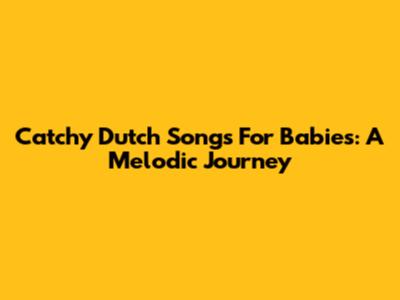 Catchy Dutch Songs For Babies: A Melodic Journey