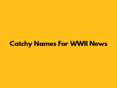 Catchy Names For WWII News
