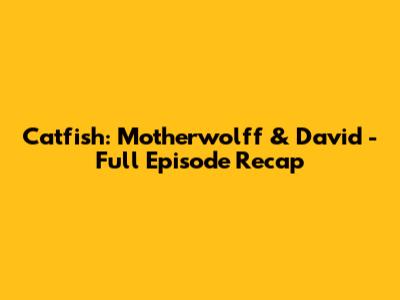Catfish: Motherwolff & David - Full Episode Recap