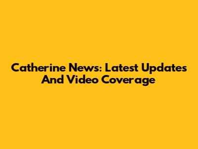 Catherine News: Latest Updates And Video Coverage