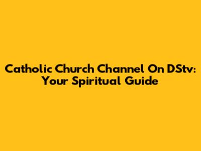 Catholic Church Channel On DStv: Your Spiritual Guide