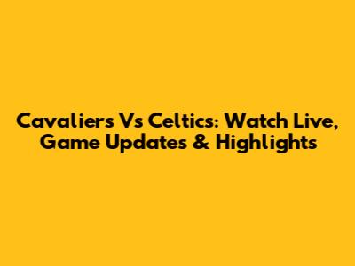 Cavaliers Vs Celtics: Watch Live, Game Updates & Highlights