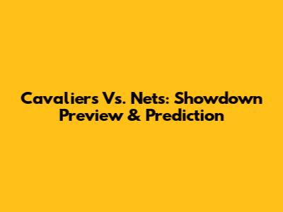 Cavaliers Vs. Nets: Showdown Preview & Prediction
