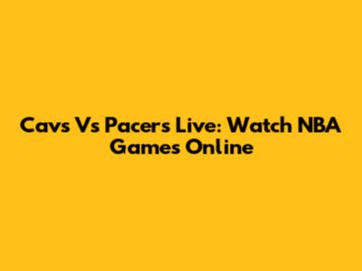 Cavs Vs Pacers Live: Watch NBA Games Online