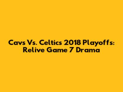 Cavs Vs. Celtics 2018 Playoffs: Relive Game 7 Drama